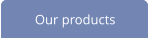 Our products